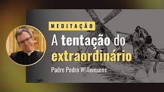 Meditação: A tentação do extraordinário