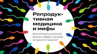 Репродуктивная медицина и Мифы. Успешный бизнес в сфере, о которой не принято говорить.