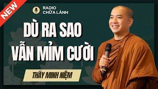 Sư Minh Niệm - Hãy Luôn MỈM CƯỜI Dù Trong BẤT KÌ HOÀN CẢNH | Radio Chữa Lành