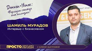 ШАМИЛЬ МУРАДОВ. ДЕНЬГИ+УСПЕХ:ФОРМУЛА СЧАСТЬЯ ИЛИ ИЛЛЮЗИЯ. ПРОСТОЛЮДИ. ПРОСТОИНТЕРВЬЮ