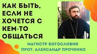 Как быть, ЕСЛИ НЕ ХОЧЕШЬ с кем-то ОБЩАТЬСЯ, если втягивают в ПУСТЫЕ РАЗГОВОРЫ. Прот. А. ПРОЧЕНКО