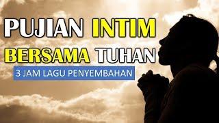 PUJIAN INTIM BERSAMA TUHAN - 3JAM NON STOP PENYEMBAHAN 2019