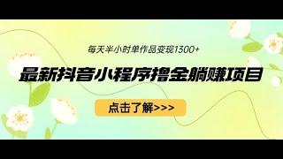 最新抖音小程序撸金躺赚项目，一部手机每天半小时，单个作品变现1300+