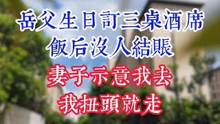 岳父生日订三桌酒席，饭后没人结账，妻子示意我去，我扭头就走。#為人處世#生活經驗#情感故事#晚年哲理#中老年心語#孝顺#儿女#讀書#養生#淺談人生#養老#真實故事#兒女的故事#有聲書