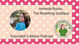 Amanda Russo: The Breathing Goddess - Grounded In Maine Podcast with Amy Fagan