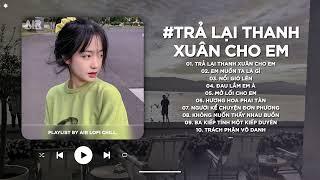 Trả Lại Thanh Xuân Cho Em Lofi - Gần 30 Em Không Còn Xinh Như Trước Vốn Dịu Dàng - Nhạc Chill TikTok