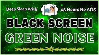 Deep Sleep With GREEN NOISE To Create New Energy ◆ Black Screen | Sound In 48 Hours No ADS