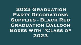 2023 Graduation Party Decorations Supplies - Black Red Graduation Balloon Boxes with "Class o Review