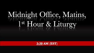 3:30 AM (EST) - Midnight Office, Matins, 1st Hour & Divine Liturgy