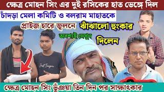 ক্ষেত্র মোহন সিং এর দুই রসিকের হাত ভাঙ্গে দিল!! চাঁদড়া মেলা কমিটি !! আজকের খবর