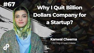 Why I Quit Billion Dollars Company for a Startup? | Kanwal Cheema, CEO My Impact Meter | Podcast #67