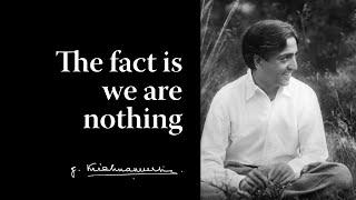 The fact is we are nothing | Krishnamurti