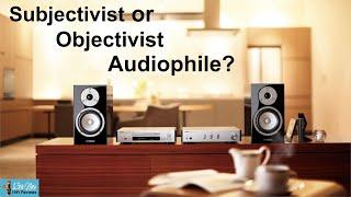 Are you an Objectivist or Subjectivist Audiophile?