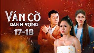 Ván Cờ Danh Vọng - Tập 17 - 18 FULL | Tường Vi, Anh Tài, Quốc Huy, Quỳnh Châu | Phim Tâm Lý Tình Cảm