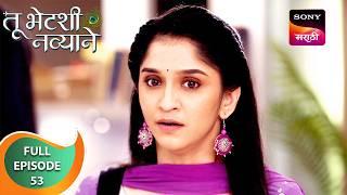 Tu Bhetashi Navyane - तू भेटशी नव्याने - Ep 53 - Full Episode - 17 Sep 2024