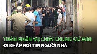 Thân nhân Vụ Cháy Chung Cư Mini đi khắp nơi tìm người nhà| VTC14