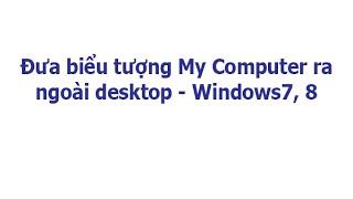 Đưa biểu tượng My Computer ra ngoài desktop - Windows7, 8