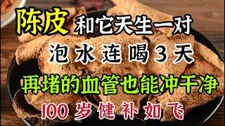 陳皮和它天生一對，泡水連喝3天，打通全身經絡，疏通全身血管，100歲也能健步如飛【我是可嘉媽媽】