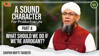 What to do If one is Arrogant | A Sound Character for Productive Life by Mufti Tauqeer | Part 4