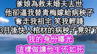 爹娘為救未婚夫去世，他卻逼我替青梅嫁給病秧子，奪走我祖宅 笑我輕賤，不料3月後快入棺材的病秧子好了，我的身份曝光，這樣做讓他生不如死| #為人處世#生活經驗#情感故事#養老#退休