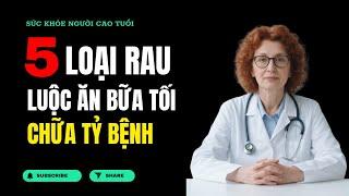 5 LOẠI RAU LUỘC ĂN BỮA TỐI CHỮA TỶ BỆNH | SỨC KHỎE NGƯỜI CAO TUỔI