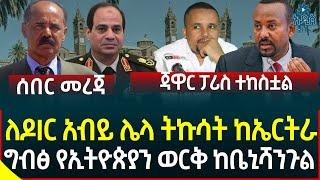 Ethiopia | Ethiopian News ለዶIር አብይ ሌላ ትኩሳት ከኤርትራ II ግብፅ የኢትዮጵያን ወርቅ ከቤኒሻንጉል II ጃዋር ፓሪስ ተከስቷል