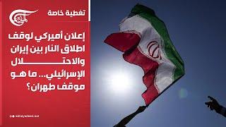 تغطية خاصة | إعلان أميركي لوقف اطلاق النار بين إيران والاحتلال الإسرائيلي... ما هو موقف طهران؟ | ...