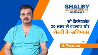 DR. VIKRAM SHAH | KNEE REPLACEMENT CHANGES IN LAST 30 YEARS & SHALBY’S INNOVATIONS