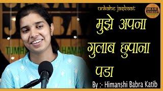 MUJHE APNA GULAB CHHUPANA PADA || BY HIMANSHI BABRA KATIB || UNKAHE JASBAAT