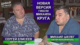 НОВАЯ ВЕРСИЯ ГИБЕЛИ МИХАИЛА КРУГА ОТ МИХАИЛА ШЕЛЕГА - ДАВАЙ ПОГОВОРИМ 2019