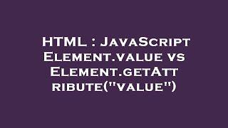 HTML : JavaScript Element.value vs Element.getAttribute("value")