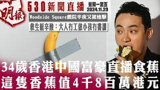 明報五點半新聞直播 (2024.11.29) ︳34歲香港中國富豪直播食蕉 這隻香蕉值4千8百萬港元︳Woodside Square戲院半夜又被槍擊︳救生艇辛酸：大人冇工做小孩冇書讀