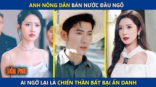 Anh Nông Dân Bán Nước Đầu Ngõ, Nào Ngờ Lại Là Chiến Thần Bất Bại Ẩn Danh | review phim hay