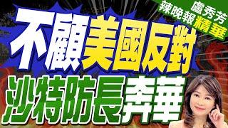 沙特防長低調訪華 不甩美國見了董軍｜不顧美國反對 沙特防長奔華｜【盧秀芳辣晚報】精華版 @中天新聞CtiNews