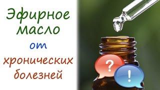 Эфирное масло от хронических болезней [ОТВЕТЫ на ВОПРОСЫ]