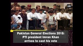 Pakistan General Elections 2018: PTI president Imran Khan arrives to cast his vote