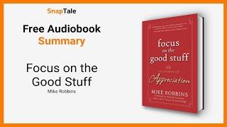 Focus on the Good Stuff by Mike Robbins: 7 Minute Summary