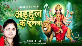 अड़हुल के फुलवा | Shilpi Singh | Adhahul Ke Fulwa Hum Mangawle Baani Ho | Devotional Song