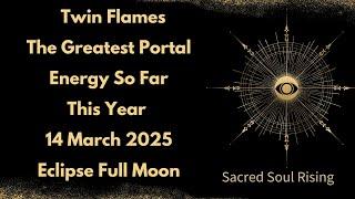 Twin Flames The Greatest Portal Energy So Far This Year 14 March 2025 Eclipse Full Moon  