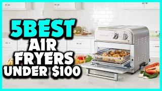 Top 5 Best Air Fryers under $100 Review 2023