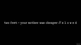 Two Feet - Your Mother Was Cheaper // S L O W E D