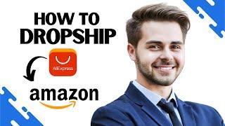 How to Dropship on Amazon From Aliexpress (Updated Guide 2023)