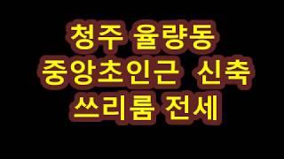 청주쓰리룸전세 & 율량동중앙초인근신축쓰리룸전세, 엘리베이터,무인택배함있음