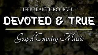 Devoted & True- Best Country Gospel Music by Lifebreakthrough