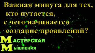 ВАЖНАЯ МИНУТА  для тех, КТО ПУТАЕТСЯ,  с чего начинается создание проявлений?