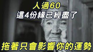 人過60，這4份緣已經盡了，拖著只會影響你的運勢，儘早放下餘生才會好|三味書屋