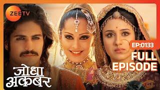 Jodha - Jalal के बीच आई Benazir नाम की बला | Jodha Akbar | Full Episode | 133 | Zee TV