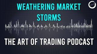 Weathering Market Storms | The Art of Trading Podcast