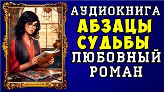  АУДИОКНИГА ЛЮБОВНЫЙ РОМАН: АБЗАЦЫ СУДЬБЫ  ПОЛНАЯ ВЕРСИЯ  НОВИНКА 2023 