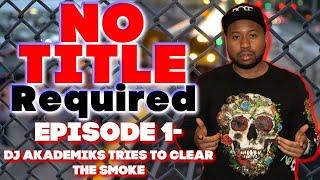 NO TITLE REQUIRED Podcast - Episode 1 - DJ Akademiks tries to CLEAR the SMOKE. FULL AUDIO